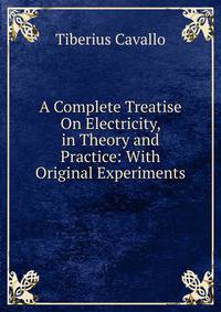 A Complete Treatise On Electricity, in Theory and Practice: With Original Experiments