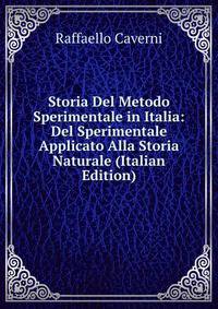 Storia Del Metodo Sperimentale in Italia: Del Sperimentale Applicato Alla Storia Naturale (Italian Edition)