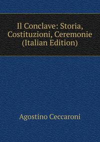 Il Conclave: Storia, Costituzioni, Ceremonie (Italian Edition)
