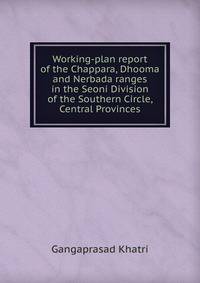 Working-plan report of the Chappara, Dhooma and Nerbada ranges in the Seoni Division of the Southern Circle, Central Provinces
