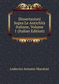 Dissertazioni Sopra Le Antichita Italiane, Volume 1 (Italian Edition)