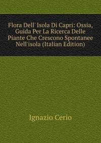 Flora Dell' Isola Di Capri: Ossia, Guida Per La Ricerca Delle Piante Che Crescono Spontanee Nell'isola (Italian Edition)