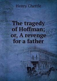 The tragedy of Hoffman; or, A revenge for a father