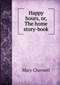 Happy hours, or, The home story-book