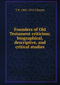 Founders of Old Testament criticism; biographical, descriptive, and critical studies
