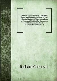 An Essay Upon National Character: Being an Inquiry Into Some of the Principal Causes Which Contribute to Form and Modify the Characters of Nations in the State of Civilisation, Volume 2
