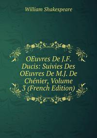 OEuvres De J.F. Ducis: Suivies Des OEuvres De M.J. De Chenier, Volume 3 (French Edition)
