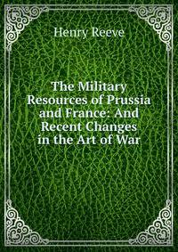 The Military Resources of Prussia and France: And Recent Changes in the Art of War