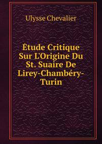 ?tude Critique Sur L'Origine Du St. Suaire De Lirey-Chamb?ry-Turin