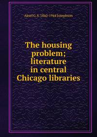 The housing problem; literature in central Chicago libraries