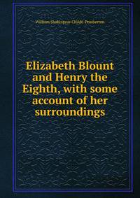 Elizabeth Blount and Henry the Eighth, with some account of her surroundings