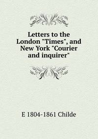 Letters to the London "Times", and New York "Courier and inquirer"