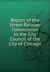 Report of the Street Railway Commission to the City Council of the City of Chicago