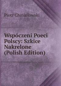Wspoczeni Poeci Polscy: Szkice Nakrelone (Polish Edition)