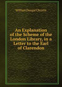 An Explanation of the Scheme of the London Library, in a Letter to the Earl of Clarendon
