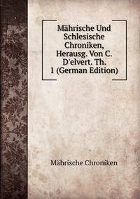 M?hrische Und Schlesische Chroniken, Herausg. Von C. D'elvert. Th. 1 (German Edition)