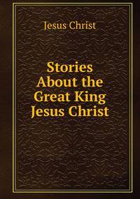 Stories About the Great King Jesus Christ.