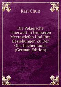 Die Pelagische Thierwelt in Grosseren Meerestiefen Und Ihre Beziehungen Zu Der Oberflachenfauna (German Edition)