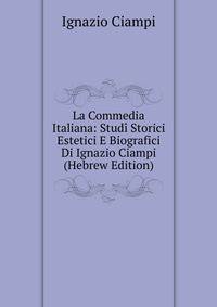 La Commedia Italiana: Studi Storici Estetici E Biografici Di Ignazio Ciampi (Hebrew Edition)
