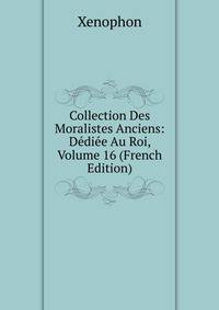 Collection Des Moralistes Anciens: Dediee Au Roi, Volume 16 (French Edition)