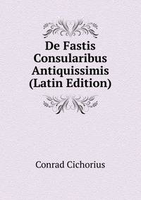 De Fastis Consularibus Antiquissimis (Latin Edition)