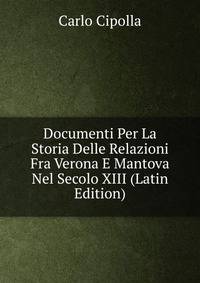 Documenti Per La Storia Delle Relazioni Fra Verona E Mantova Nel Secolo XIII (Latin Edition)