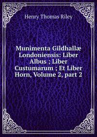 Munimenta Gildhall? Londoniensis: Liber Albus ; Liber Custumarum ; Et Liber Horn, Volume 2, part 2