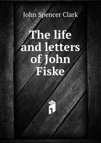 The life and letters of John Fiske
