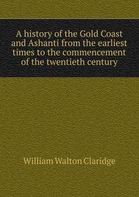A history of the Gold Coast and Ashanti from the earliest times to the commencement of the twentieth century
