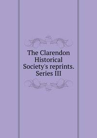 The Clarendon Historical Society's reprints. Series III