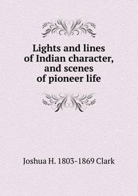 Lights and lines of Indian character, and scenes of pioneer life