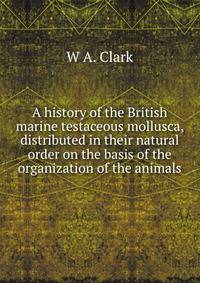 A history of the British marine testaceous mollusca, distributed in their natural order on the basis of the organization of the animals