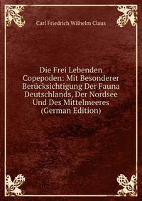 Die Frei Lebenden Copepoden: Mit Besonderer Berucksichtigung Der Fauna Deutschlands, Der Nordsee Und Des Mittelmeeres (German Edition)