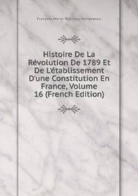 Histoire De La R?volution De 1789 Et De L'?tablissement D'une Constitution En France, Volume 16 (French Edition)