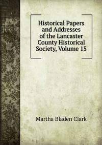 Historical Papers and Addresses of the Lancaster County Historical Society, Volume 15