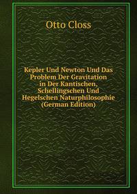 Kepler Und Newton Und Das Problem Der Gravitation in Der Kantischen, Schellingschen Und Hegelschen Naturphilosophie (German Edition)