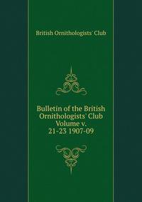 Bulletin of the British Ornithologists' Club Volume v. 21-23 1907-09