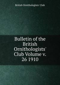 Bulletin of the British Ornithologists' Club Volume v. 26 1910