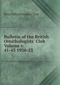 Bulletin of the British Ornithologists' Club Volume v. 41-43 1920-23