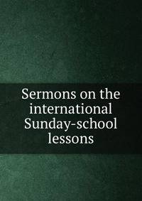 Sermons on the international Sunday-school lessons