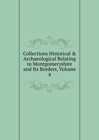 Collections Historical &amp; Archaeological Relating to Montgomeryshire and Its Borders, Volume 4