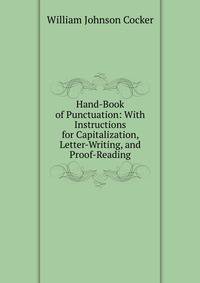 Hand-Book of Punctuation: With Instructions for Capitalization, Letter-Writing, and Proof-Reading