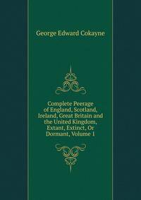 Complete Peerage of England, Scotland, Ireland, Great Britain and the United Kingdom, Extant, Extinct, Or Dormant, Volume 1