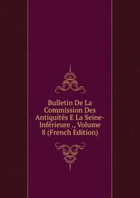 Bulletin De La Commission Des Antiquites E La Seine-Inferieure ., Volume 8 (French Edition)