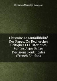 L'histoire Et L'infaillibilit? Des Papes, Ou Recherches Critiques Et Historiques Sur Les Actes Et Les D?cisions Pontificales (French Edition)