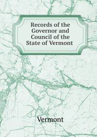 Records of the Governor and Council of the State of Vermont .