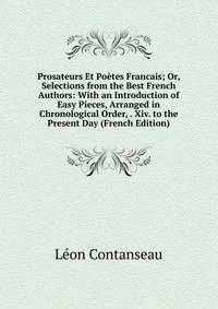 Prosateurs Et Poetes Francais; Or, Selections from the Best French Authors: With an Introduction of Easy Pieces, Arranged in Chronological Order, . Xiv. to the Present Day (French Edition)
