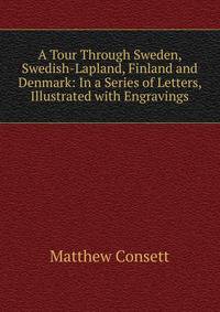 A Tour Through Sweden, Swedish-Lapland, Finland and Denmark: In a Series of Letters, Illustrated with Engravings