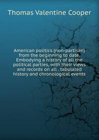 American politics (non-partisan) from the beginning to date. Embodying a history of all the political parties, with their views and records on all . tabulated history and chronological events