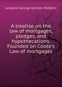 A treatise on the law of mortgages, pledges, and hypothecations. Founded on Coote's Law of mortgages